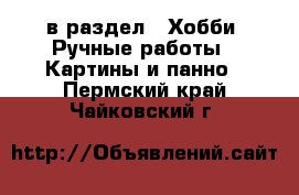  в раздел : Хобби. Ручные работы » Картины и панно . Пермский край,Чайковский г.